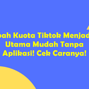 Mengubah Kuota Tiktok Menjadi Kuota Utama Mudah Tanpa Aplikasi! Cek Caranya!